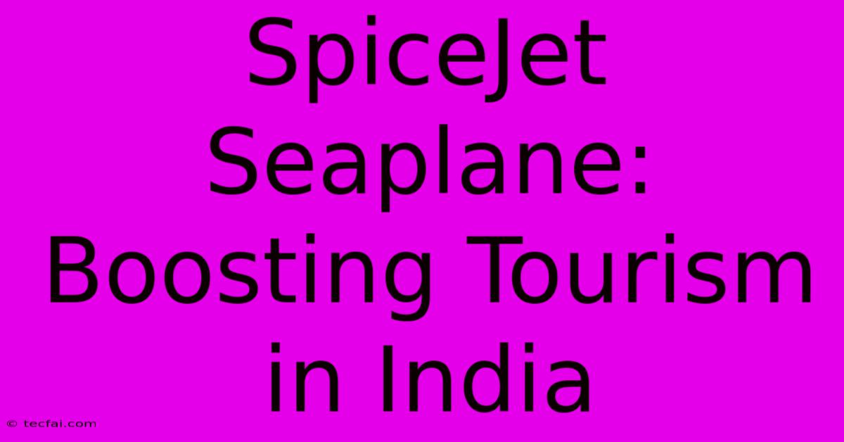 SpiceJet Seaplane: Boosting Tourism In India 