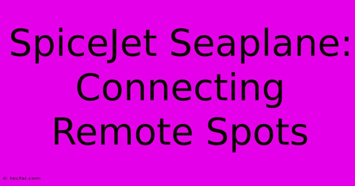 SpiceJet Seaplane: Connecting Remote Spots