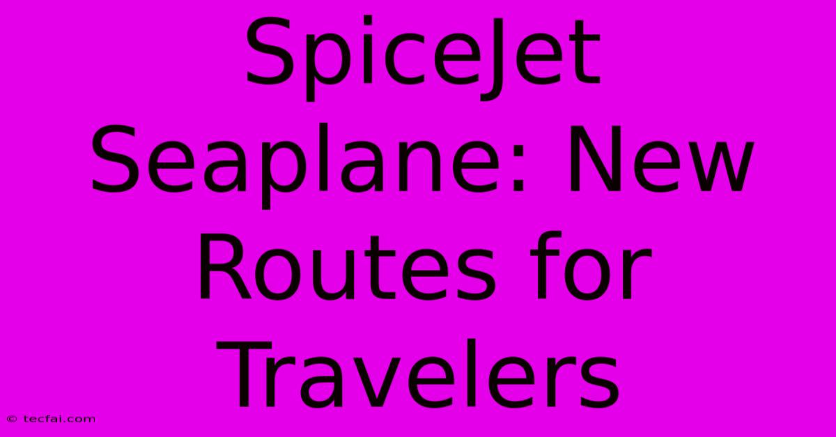 SpiceJet Seaplane: New Routes For Travelers