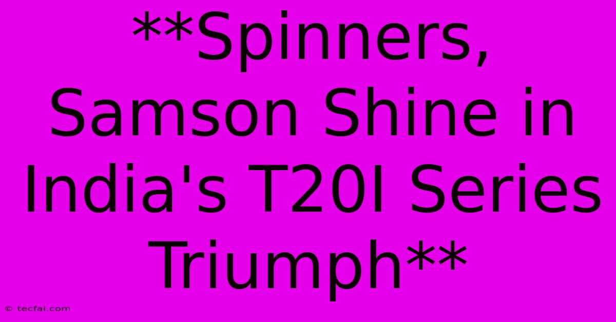 **Spinners, Samson Shine In India's T20I Series Triumph** 