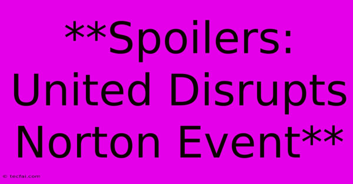 **Spoilers: United Disrupts Norton Event**