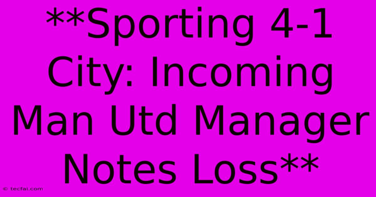 **Sporting 4-1 City: Incoming Man Utd Manager Notes Loss** 