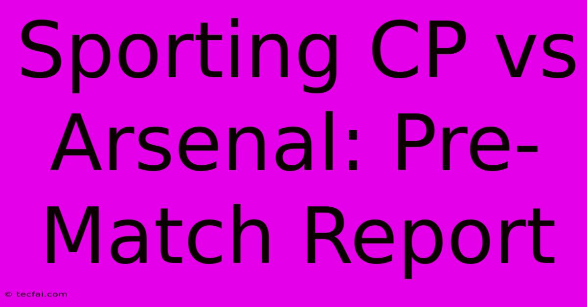 Sporting CP Vs Arsenal: Pre-Match Report