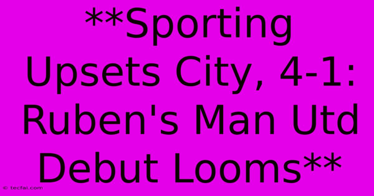 **Sporting Upsets City, 4-1: Ruben's Man Utd Debut Looms**