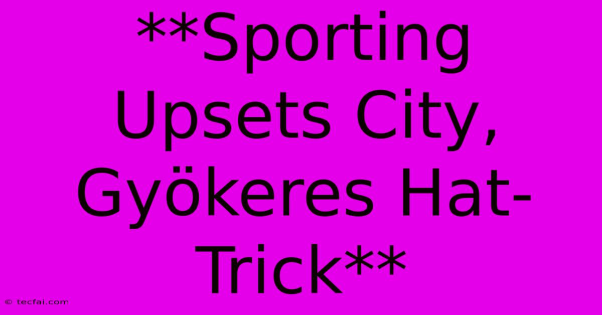 **Sporting Upsets City, Gyökeres Hat-Trick** 