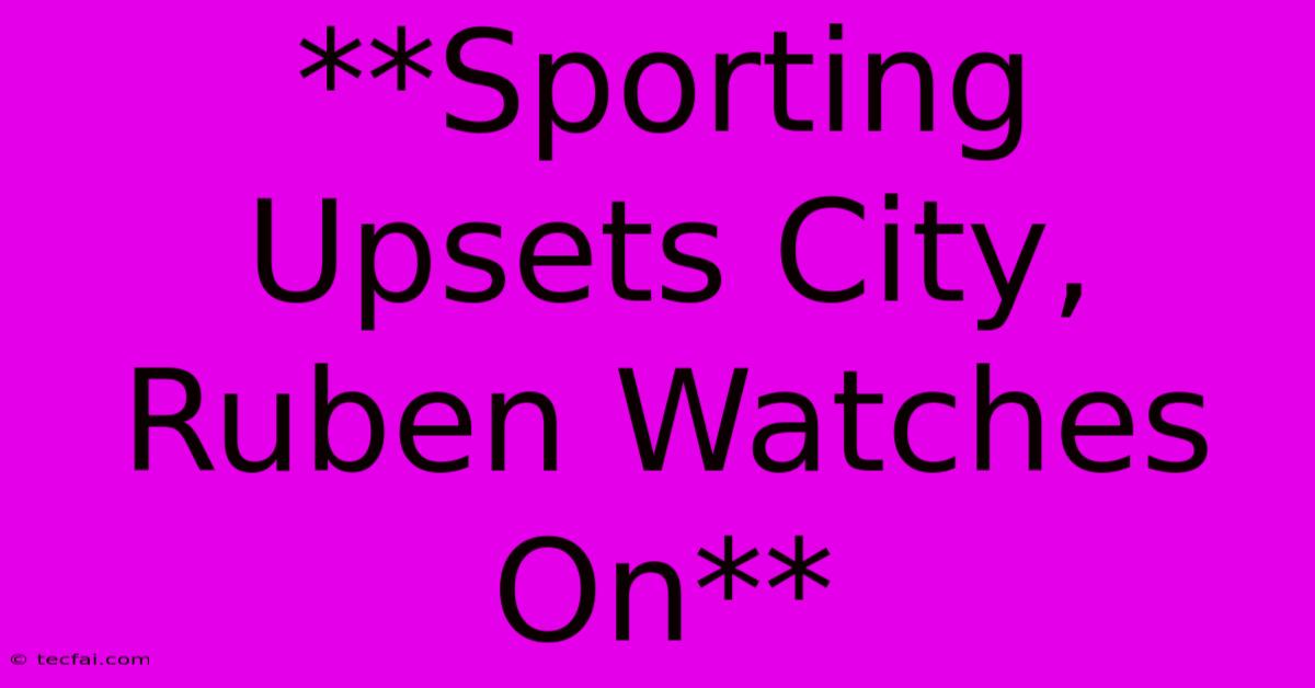 **Sporting Upsets City, Ruben Watches On**