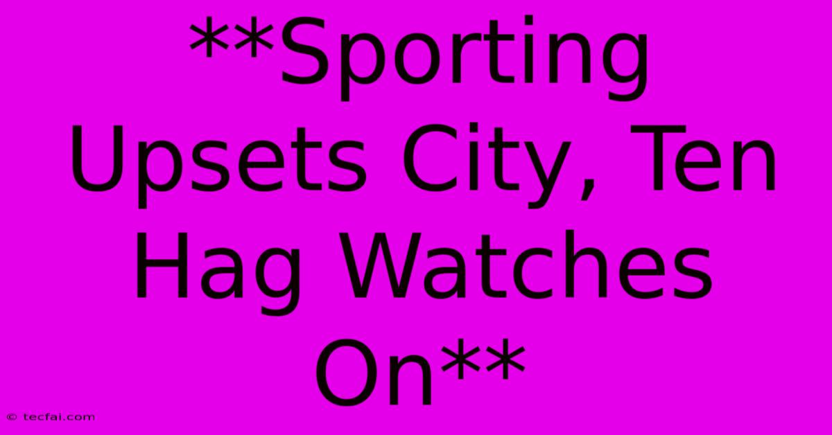 **Sporting Upsets City, Ten Hag Watches On**