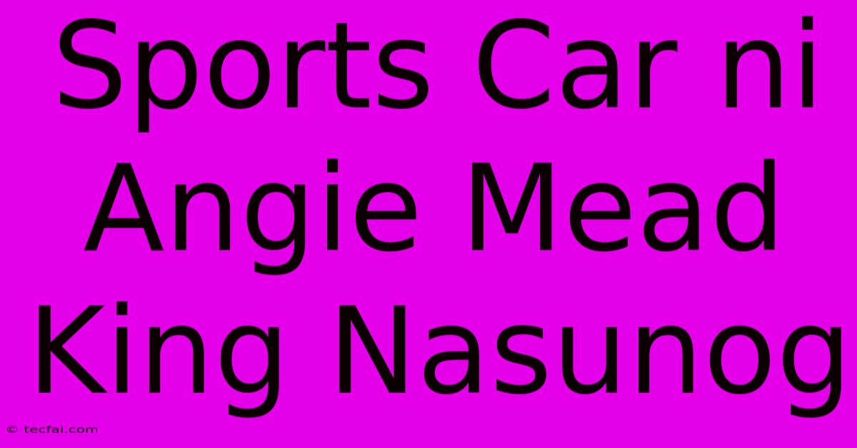 Sports Car Ni Angie Mead King Nasunog 