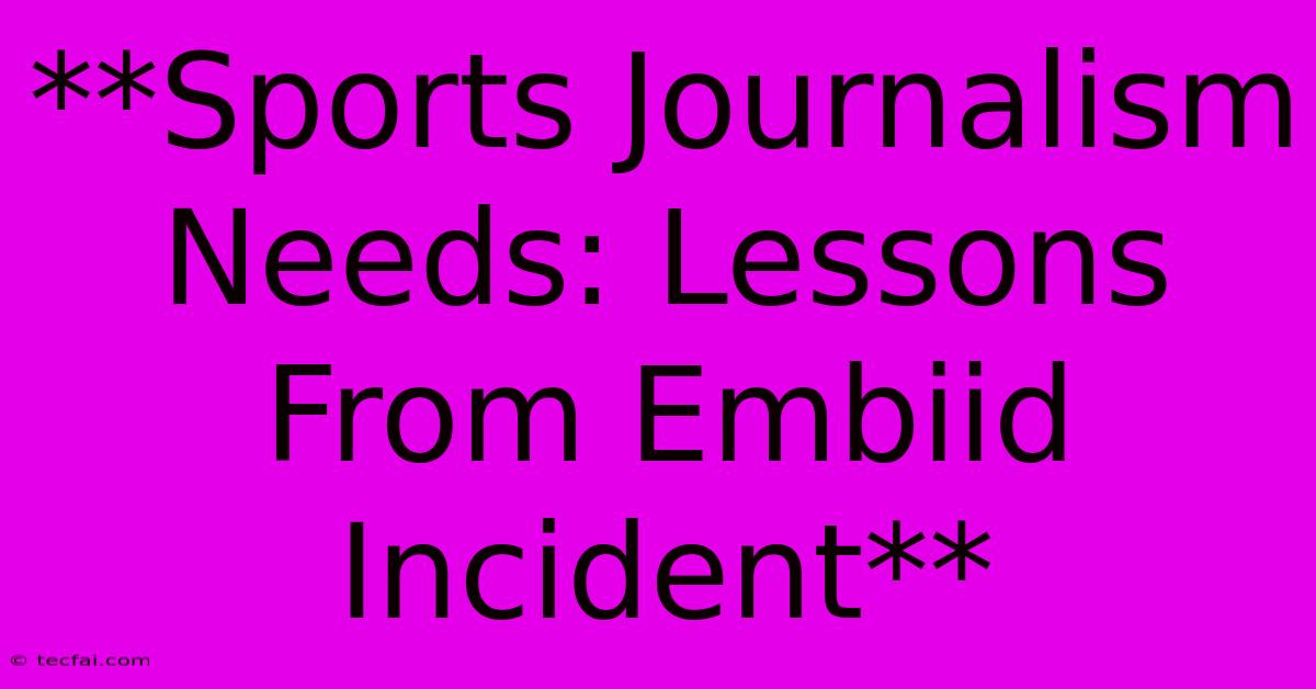 **Sports Journalism Needs: Lessons From Embiid Incident**