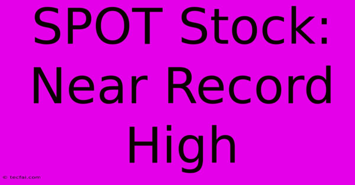 SPOT Stock: Near Record High