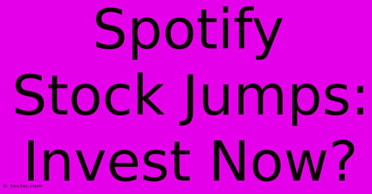 Spotify Stock Jumps: Invest Now?