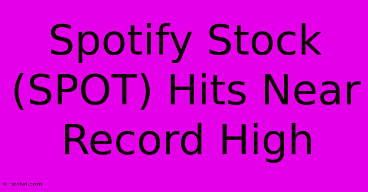 Spotify Stock (SPOT) Hits Near Record High