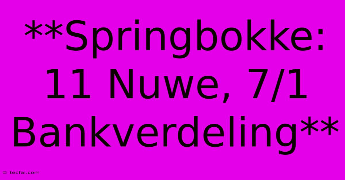 **Springbokke: 11 Nuwe, 7/1 Bankverdeling** 