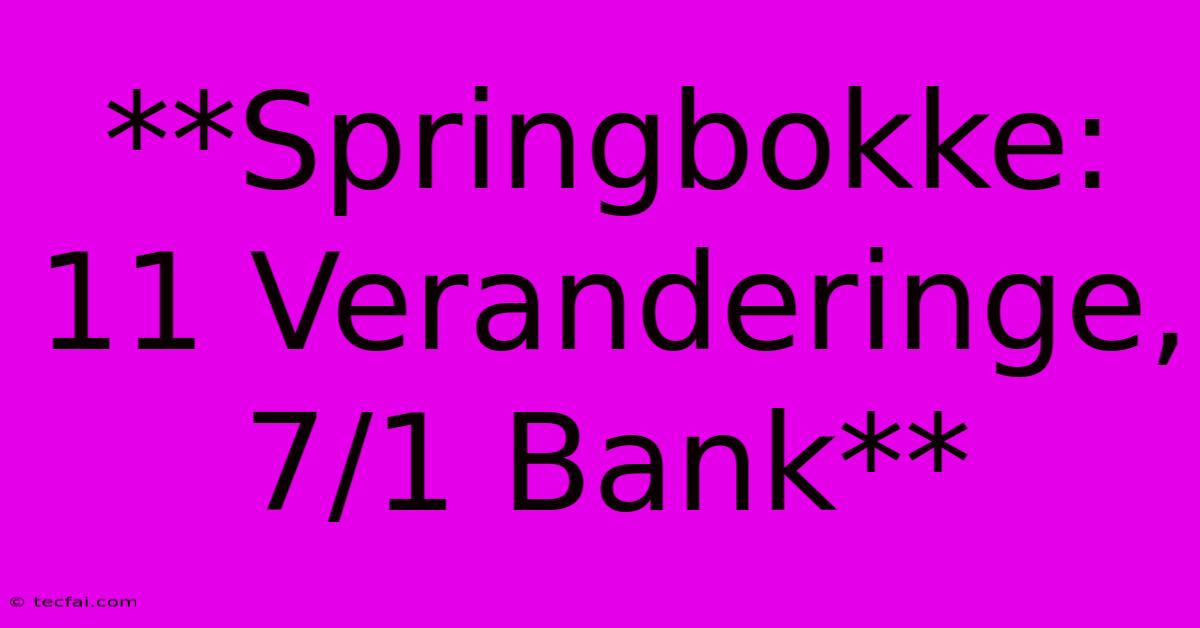 **Springbokke: 11 Veranderinge, 7/1 Bank**