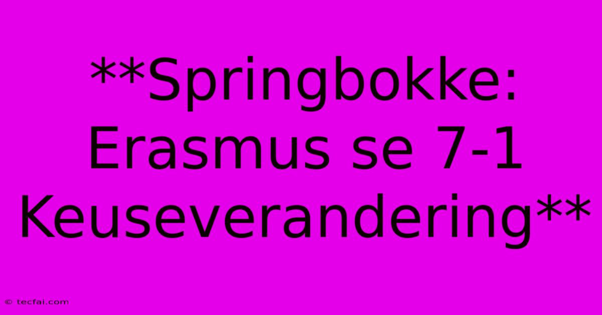 **Springbokke: Erasmus Se 7-1 Keuseverandering** 