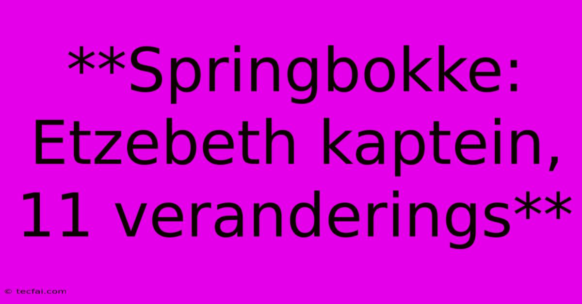 **Springbokke: Etzebeth Kaptein, 11 Veranderings**