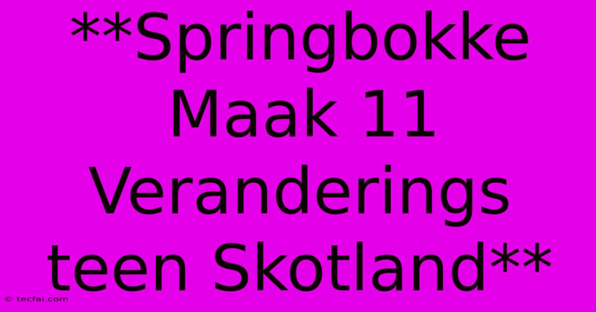 **Springbokke Maak 11 Veranderings Teen Skotland**