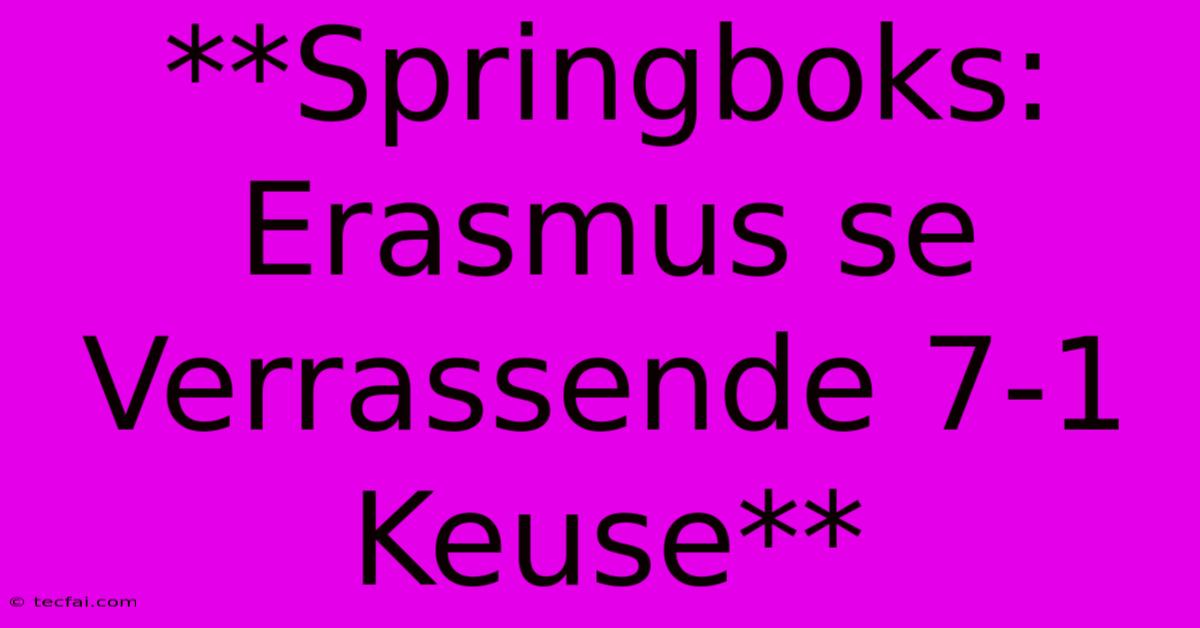 **Springboks: Erasmus Se Verrassende 7-1 Keuse**