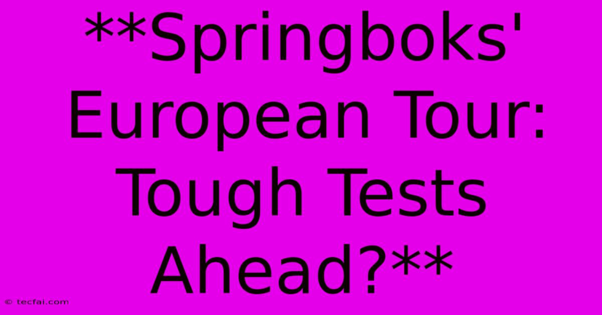 **Springboks' European Tour: Tough Tests Ahead?**