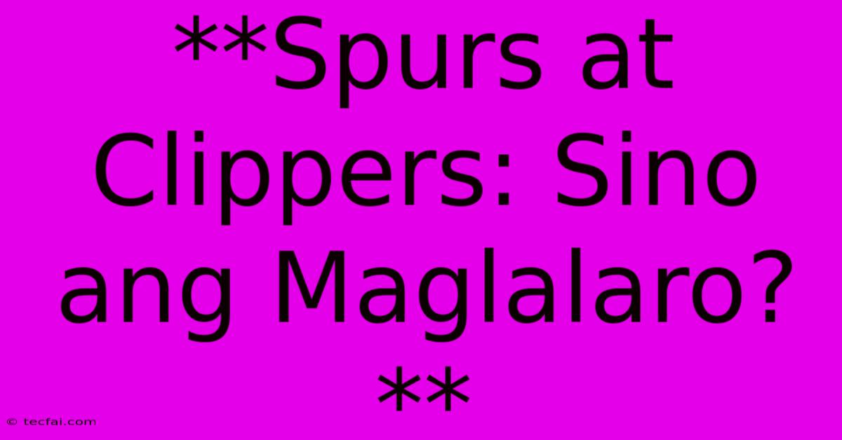 **Spurs At Clippers: Sino Ang Maglalaro?** 