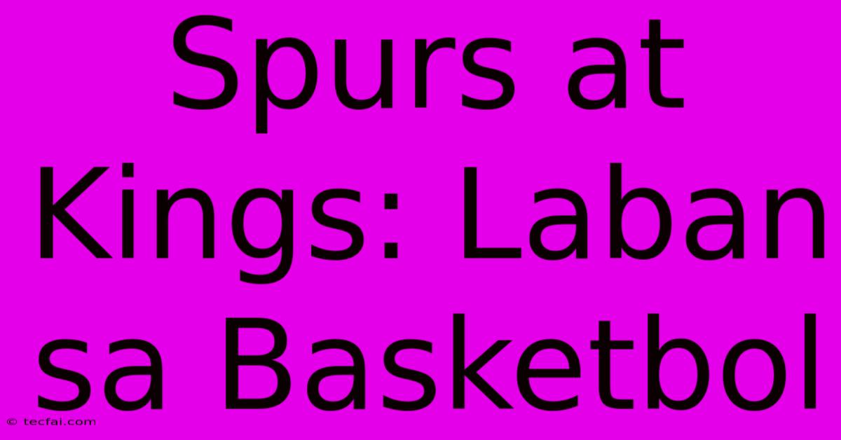 Spurs At Kings: Laban Sa Basketbol