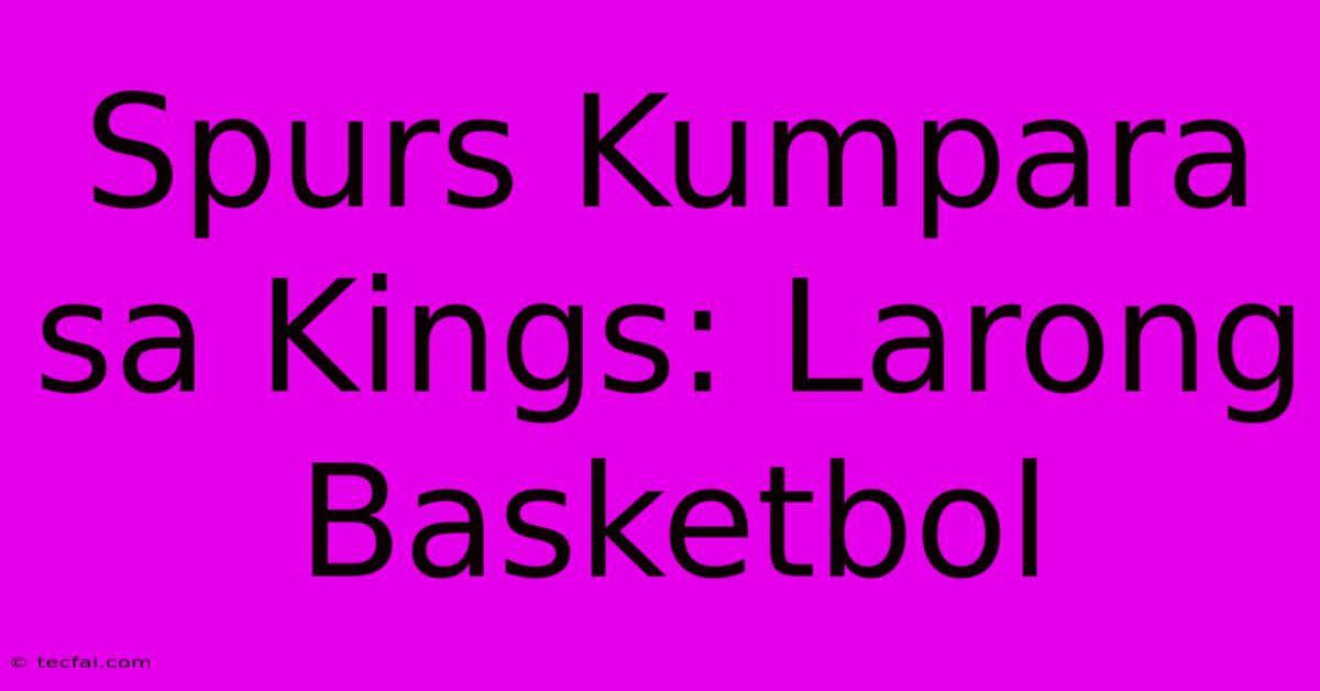 Spurs Kumpara Sa Kings: Larong Basketbol 