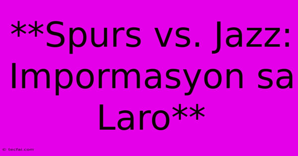 **Spurs Vs. Jazz: Impormasyon Sa Laro**