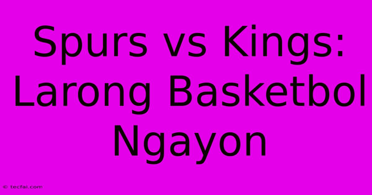 Spurs Vs Kings: Larong Basketbol Ngayon