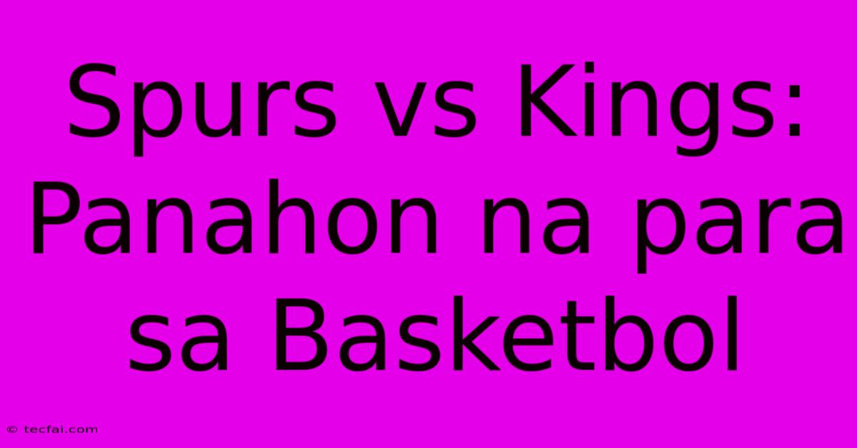 Spurs Vs Kings: Panahon Na Para Sa Basketbol