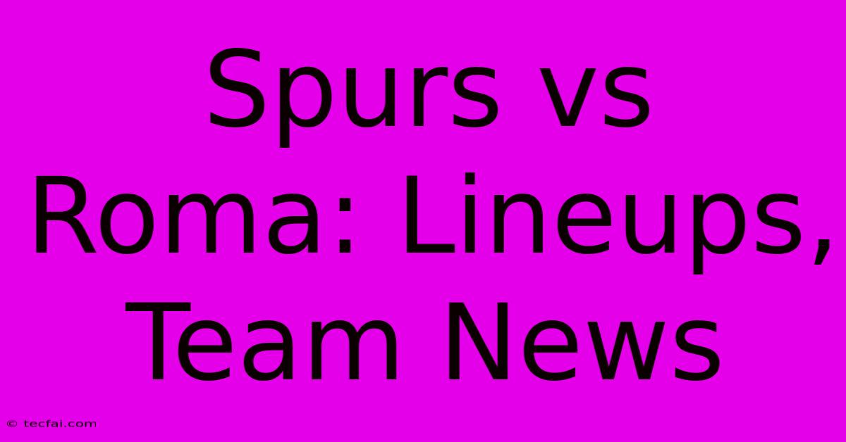 Spurs Vs Roma: Lineups, Team News