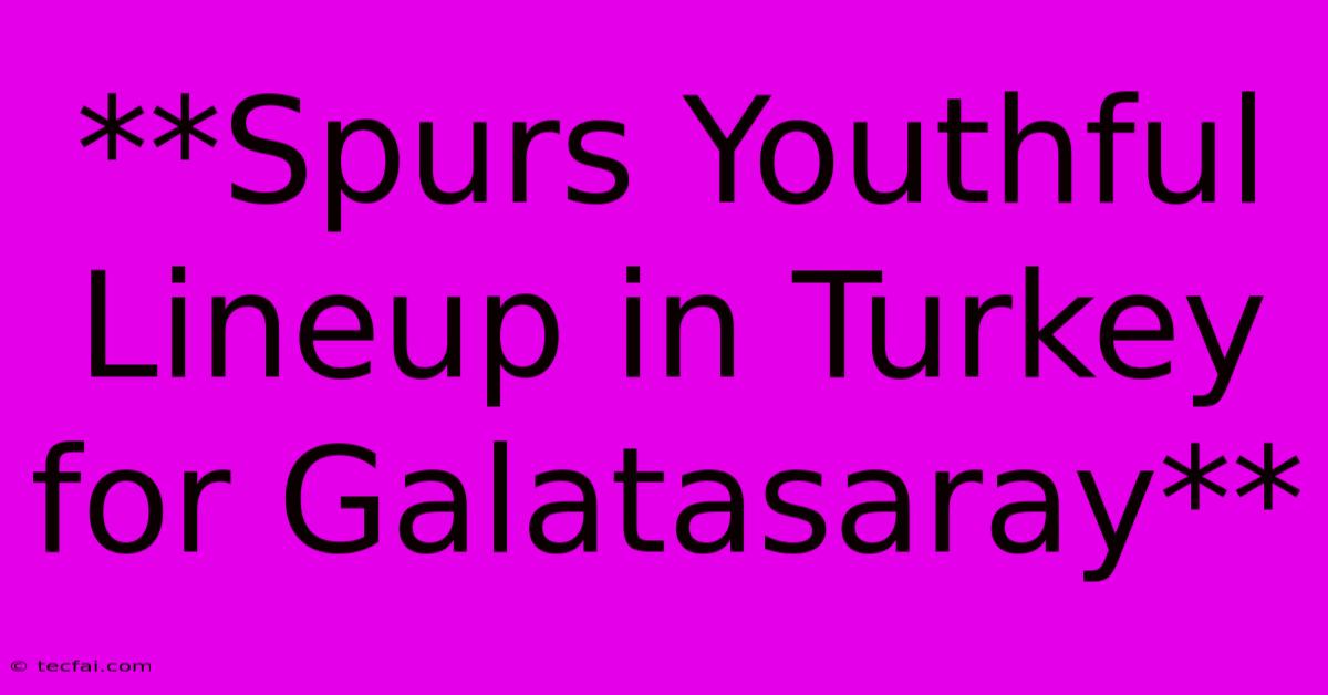 **Spurs Youthful Lineup In Turkey For Galatasaray**