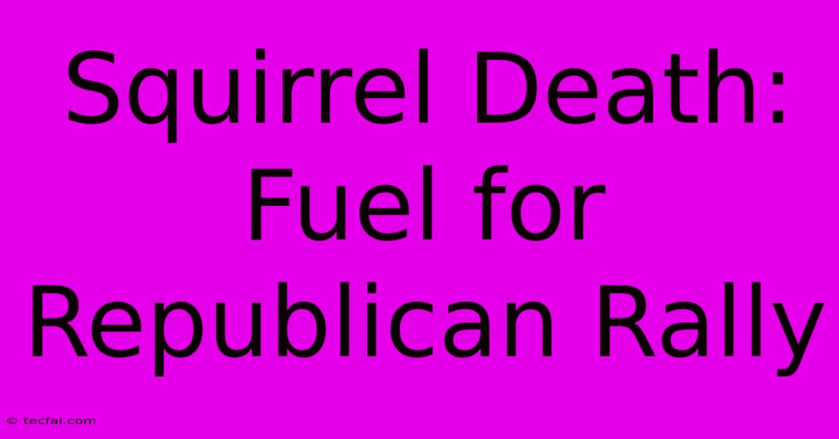 Squirrel Death: Fuel For Republican Rally 