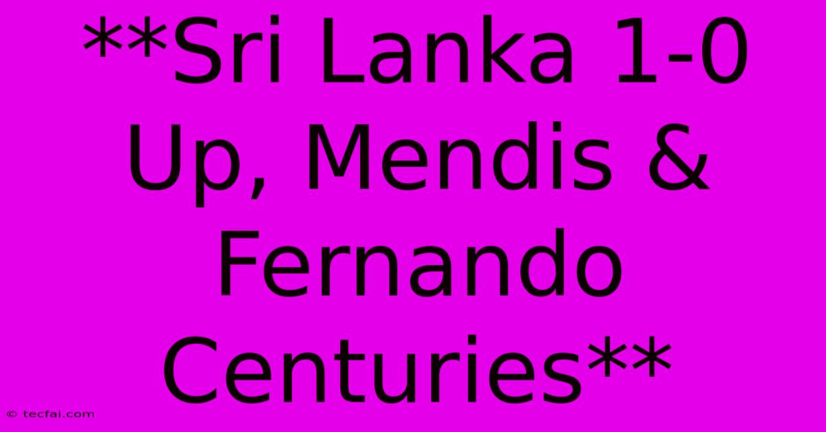 **Sri Lanka 1-0 Up, Mendis & Fernando Centuries** 