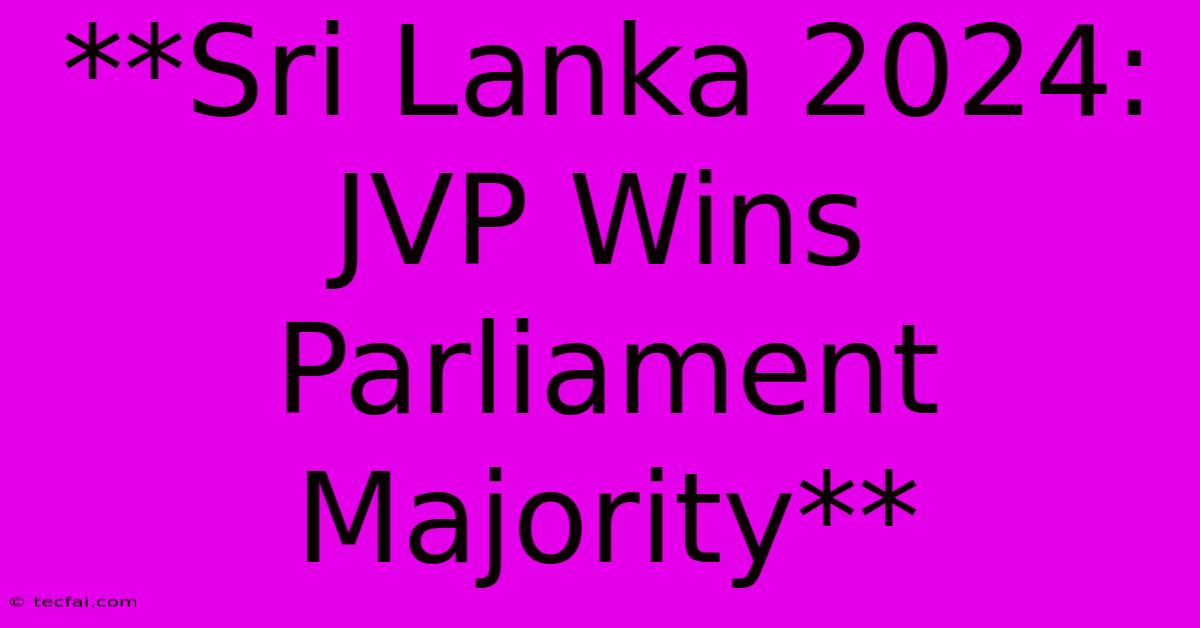 **Sri Lanka 2024: JVP Wins Parliament Majority**