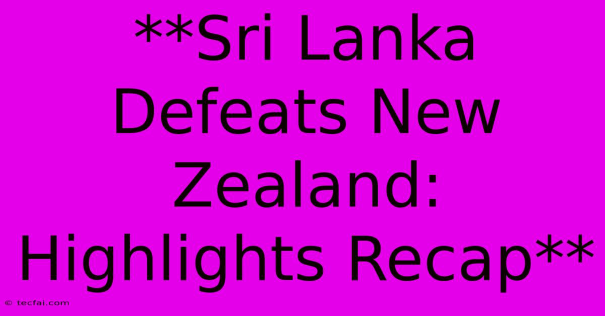 **Sri Lanka Defeats New Zealand: Highlights Recap** 