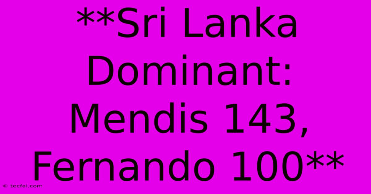 **Sri Lanka Dominant: Mendis 143, Fernando 100**