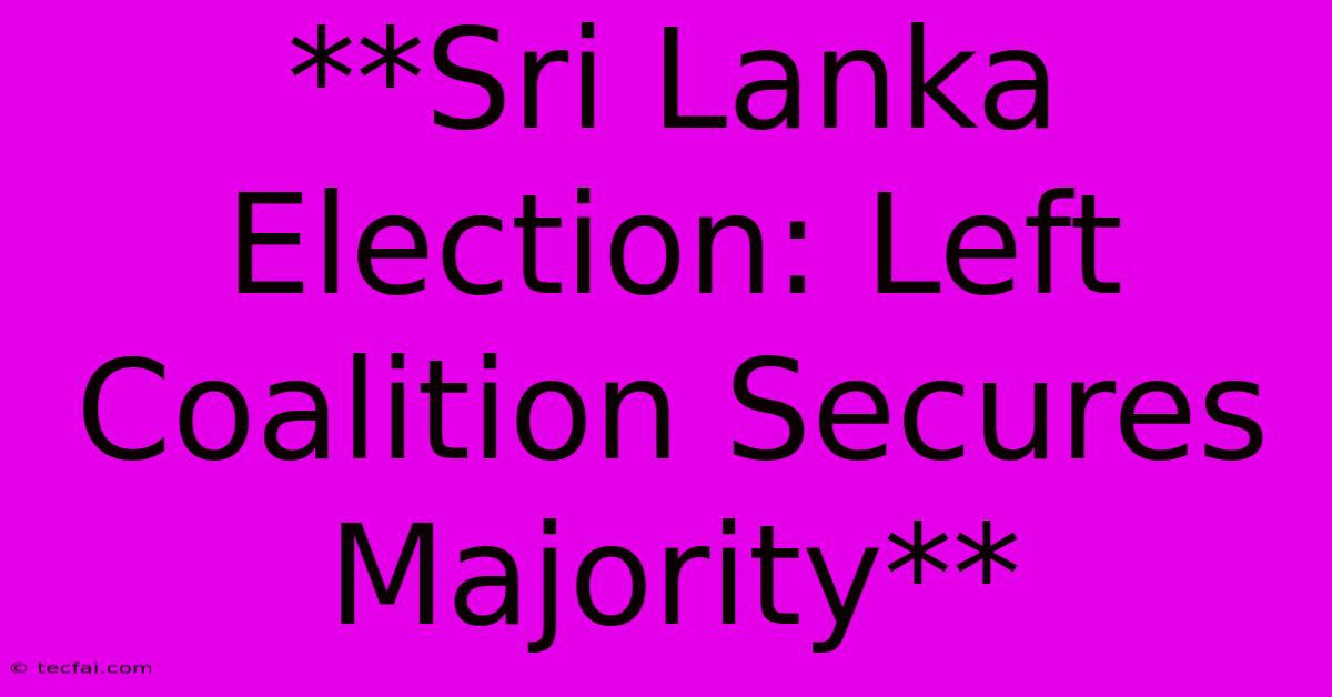 **Sri Lanka Election: Left Coalition Secures Majority**