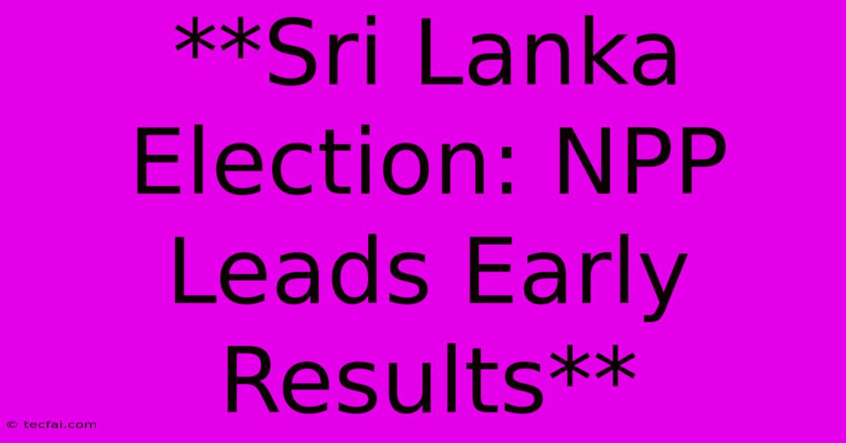 **Sri Lanka Election: NPP Leads Early Results**