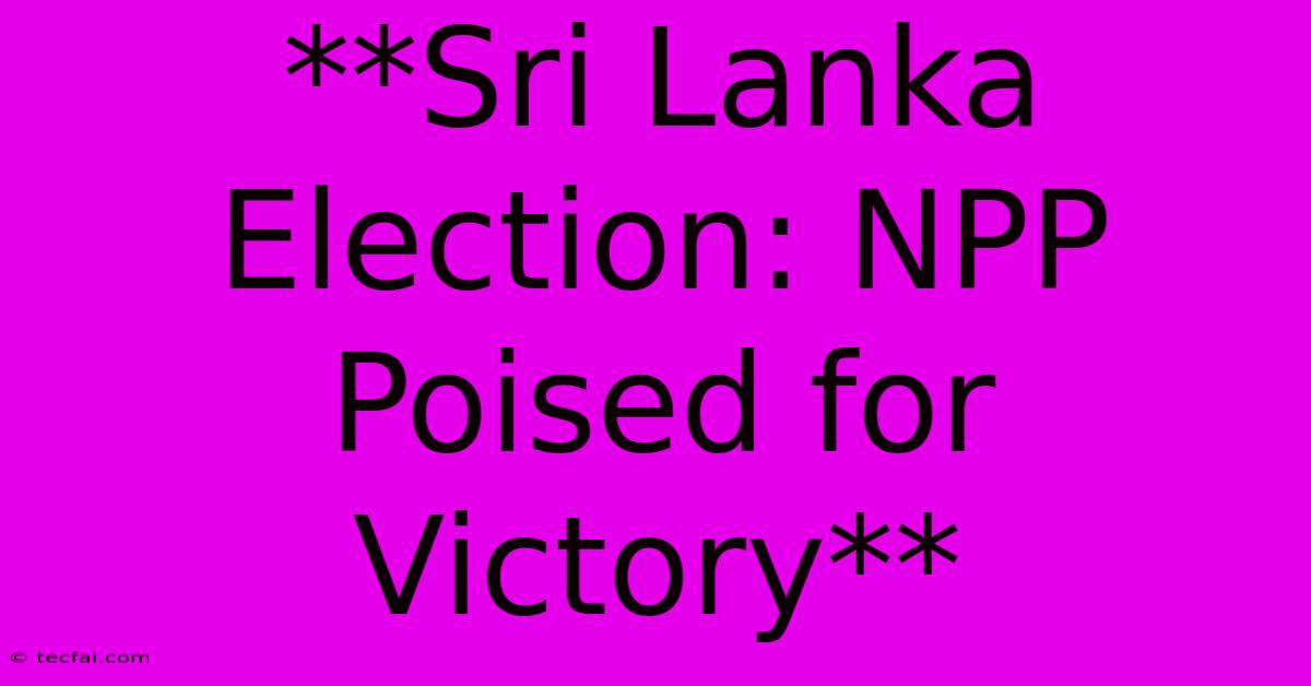 **Sri Lanka Election: NPP Poised For Victory**