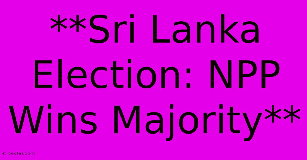 **Sri Lanka Election: NPP Wins Majority**