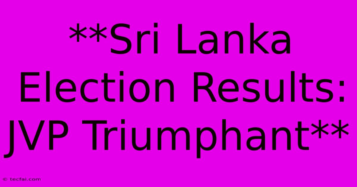 **Sri Lanka Election Results: JVP Triumphant**