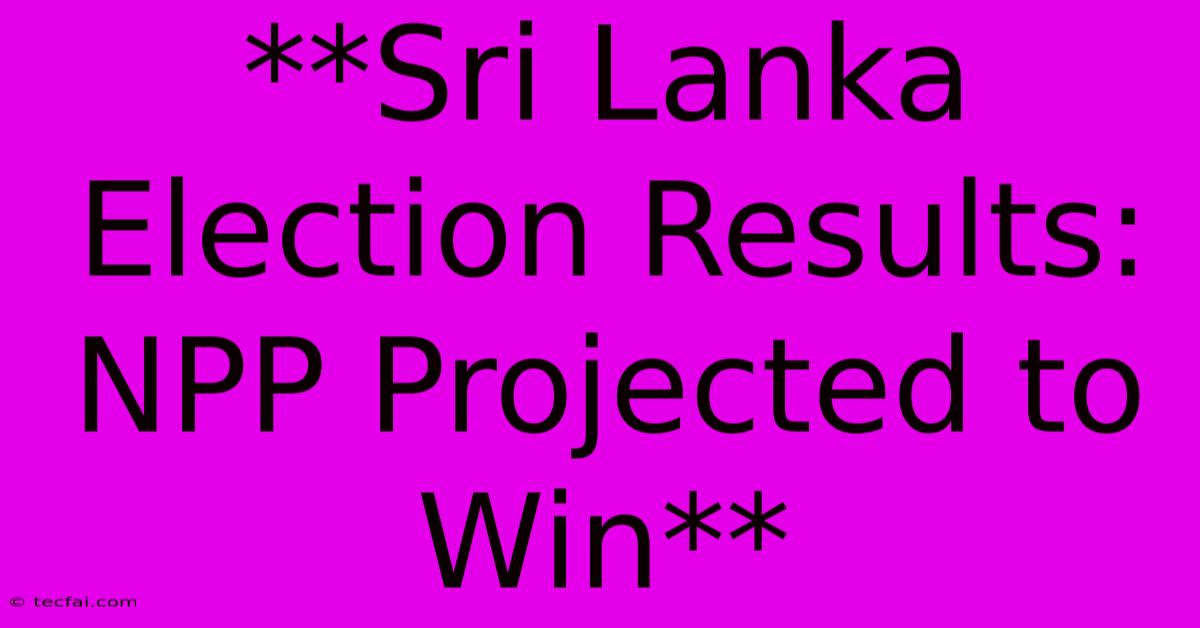 **Sri Lanka Election Results: NPP Projected To Win** 