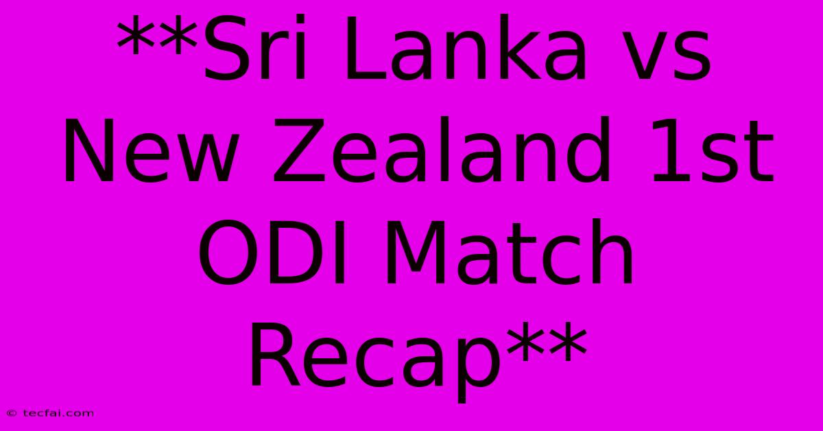 **Sri Lanka Vs New Zealand 1st ODI Match Recap** 