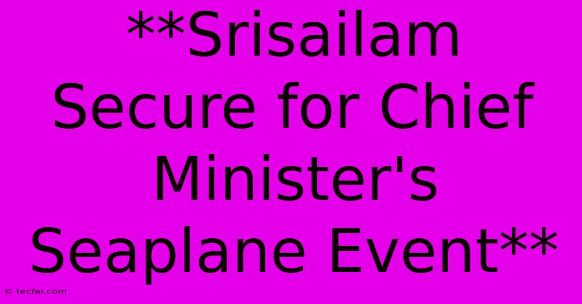 **Srisailam Secure For Chief Minister's Seaplane Event** 