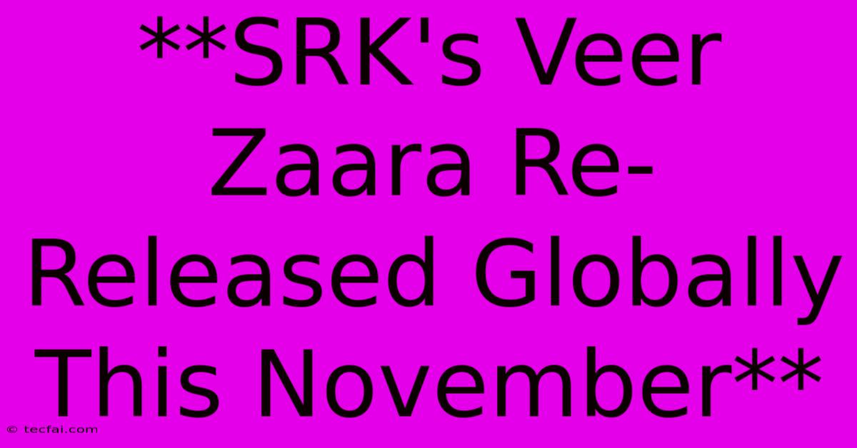 **SRK's Veer Zaara Re-Released Globally This November**