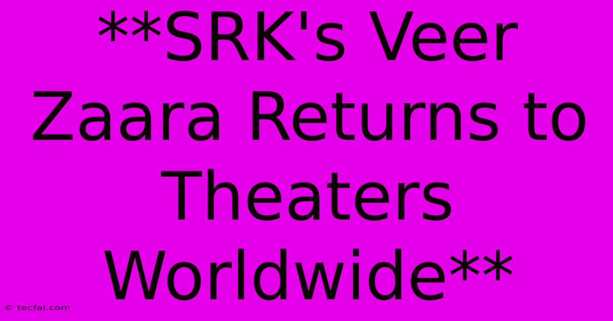 **SRK's Veer Zaara Returns To Theaters Worldwide**