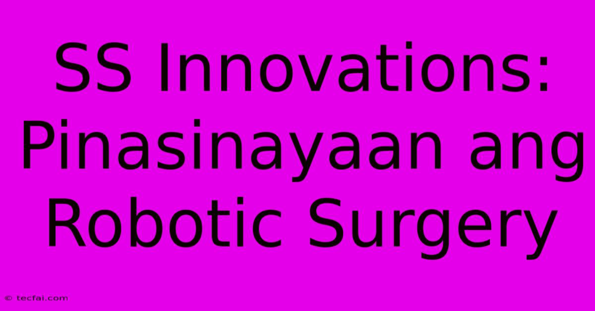 SS Innovations:  Pinasinayaan Ang Robotic Surgery