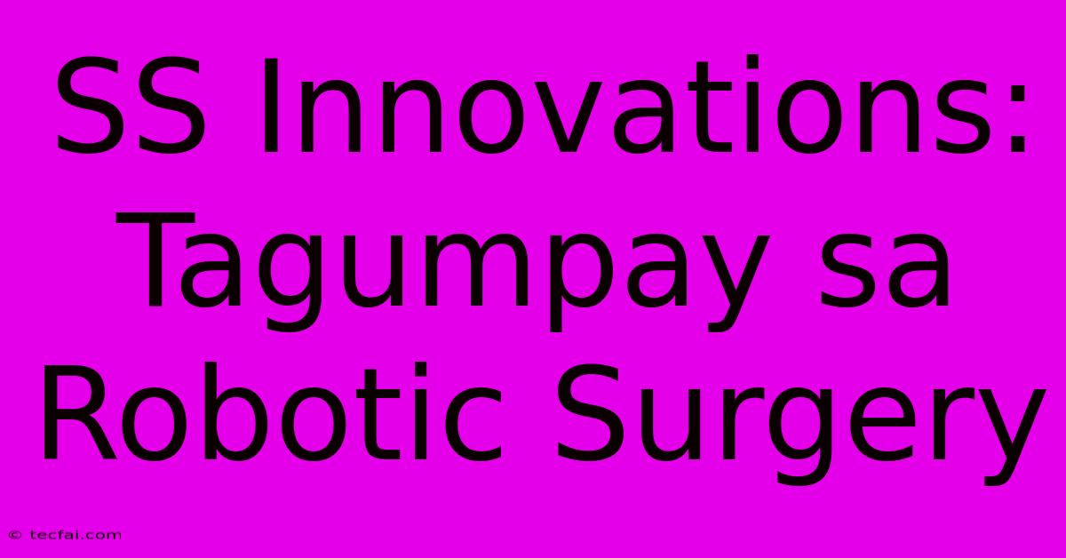 SS Innovations: Tagumpay Sa Robotic Surgery