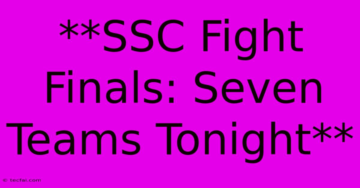 **SSC Fight Finals: Seven Teams Tonight** 