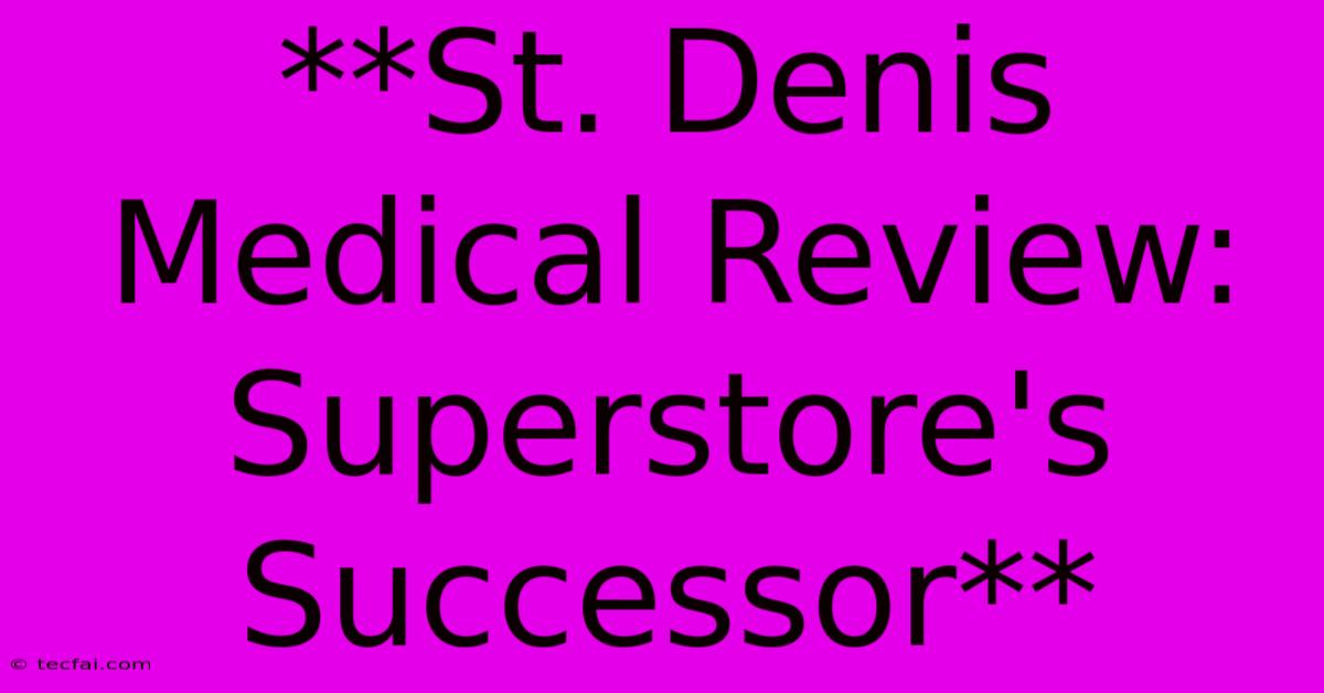 **St. Denis Medical Review: Superstore's Successor** 